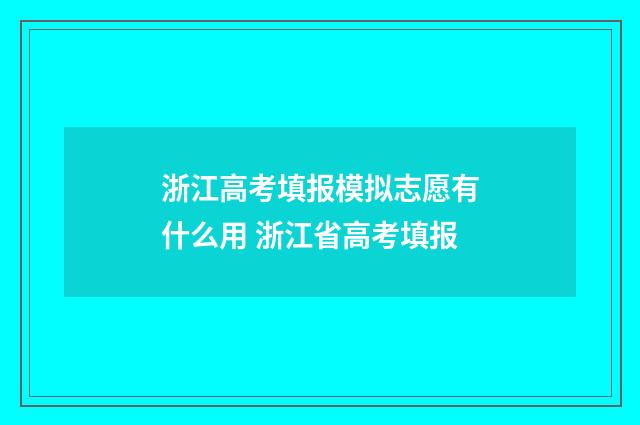 浙江高考填报模拟志愿有什么用 浙江省高考填报
