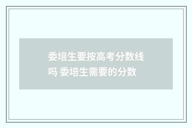 委培生要按高考分数线吗 委培生需要的分数