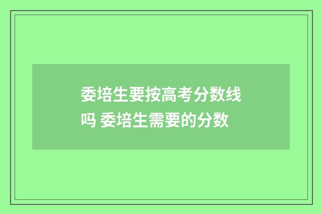 委培生要按高考分数线吗 委培生需要的分数