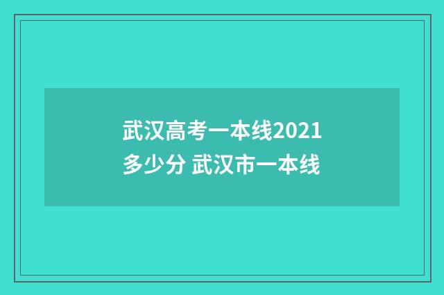 武汉高考一本线2021多少分 武汉市一本线