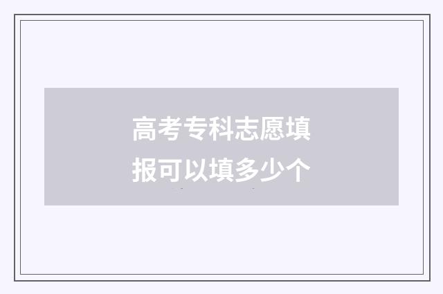 高考专科志愿填报可以填多少个