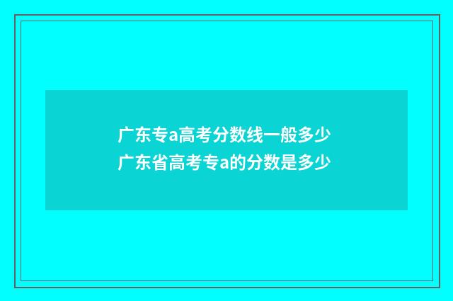 广东专a高考分数线一般多少 广东省高考专a的分数是多少