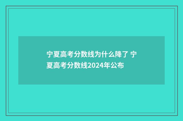 宁夏高考分数线为什么降了 宁夏高考分数线2024年公布