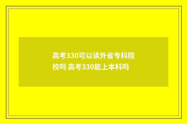 高考330可以读外省专科院校吗 高考330能上本科吗