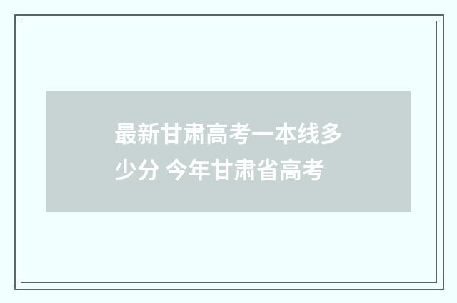 最新甘肃高考一本线多少分 今年甘肃省高考