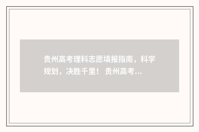 贵州高考理科志愿填报指南，科学规划，决胜千里！ 贵州高考分数理科