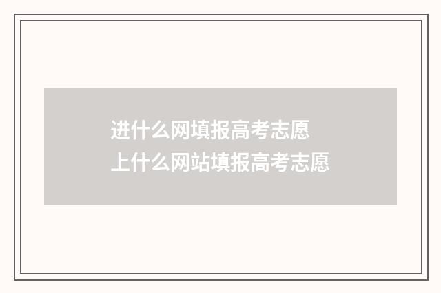 进什么网填报高考志愿 上什么网站填报高考志愿