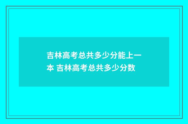 吉林高考总共多少分能上一本 吉林高考总共多少分数