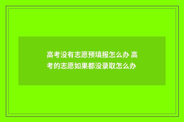 高考没有志愿预填报怎么办 高考的志愿如果都没录取怎么办