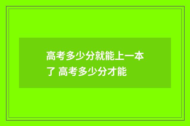 高考多少分就能上一本了 高考多少分才能