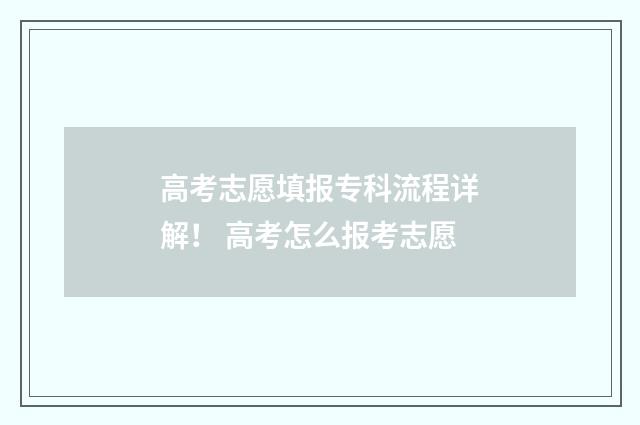 高考志愿填报专科流程详解！ 高考怎么报考志愿