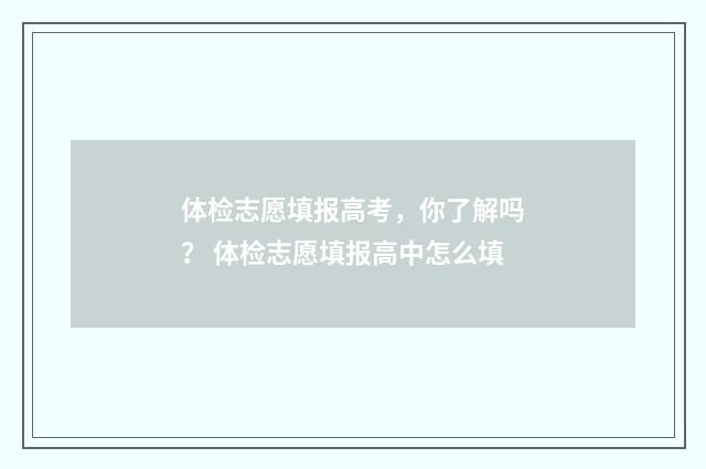 体检志愿填报高考，你了解吗？ 体检志愿填报高中怎么填