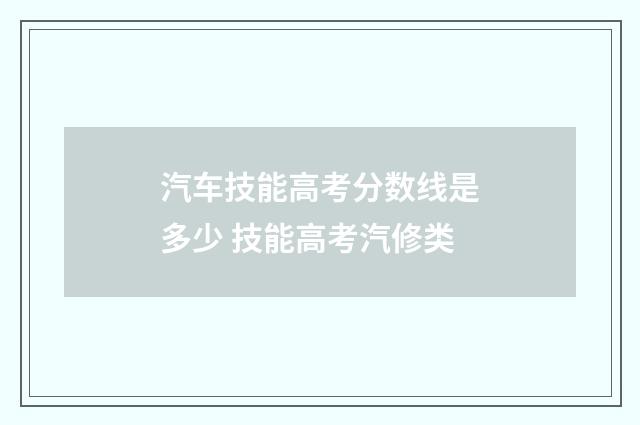 汽车技能高考分数线是多少 技能高考汽修类