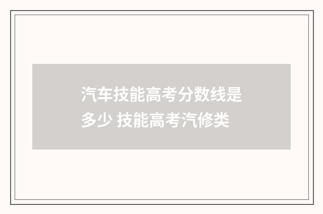 汽车技能高考分数线是多少 技能高考汽修类