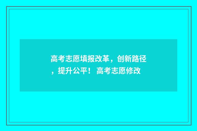 高考志愿填报改革，创新路径，提升公平！ 高考志愿修改