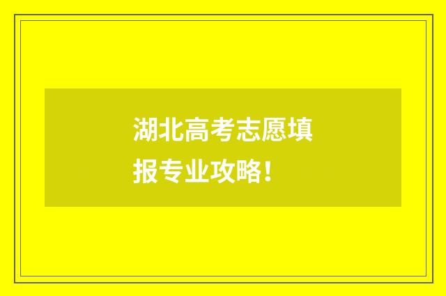 湖北高考志愿填报专业攻略！