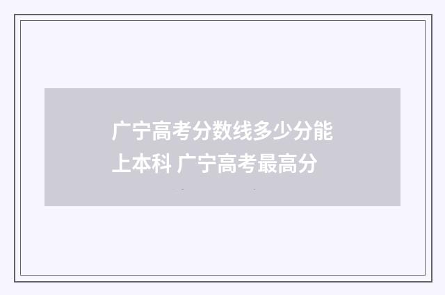 广宁高考分数线多少分能上本科 广宁高考最高分