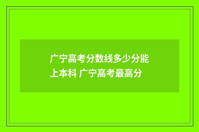 广宁高考分数线多少分能上本科 广宁高考最高分