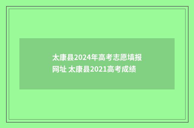 太康县2024年高考志愿填报网址 太康县2021高考成绩