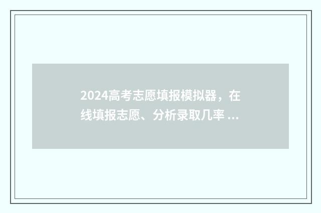 2024高考志愿填报模拟器，在线填报志愿、分析录取几率 2024高考志愿填报指南