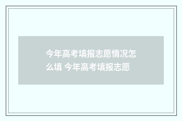 今年高考填报志愿情况怎么填 今年高考填报志愿