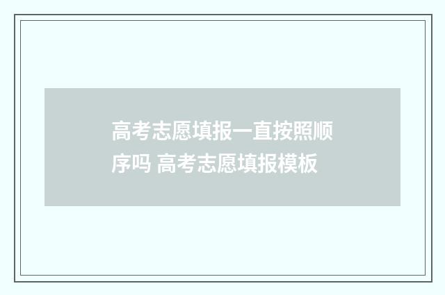 高考志愿填报一直按照顺序吗 高考志愿填报模板
