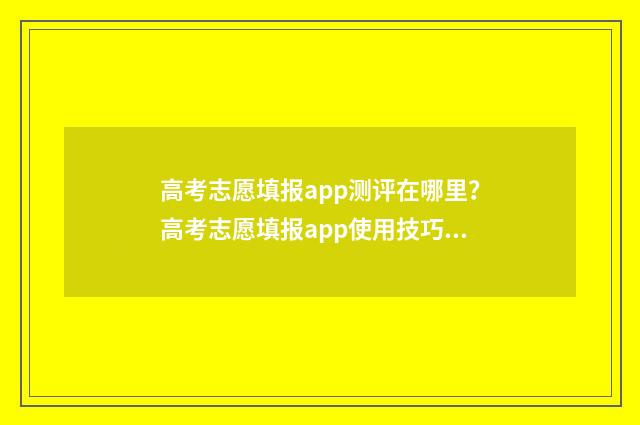 高考志愿填报app测评在哪里？高考志愿填报app使用技巧与评价分享 高考志愿填报App哪个好