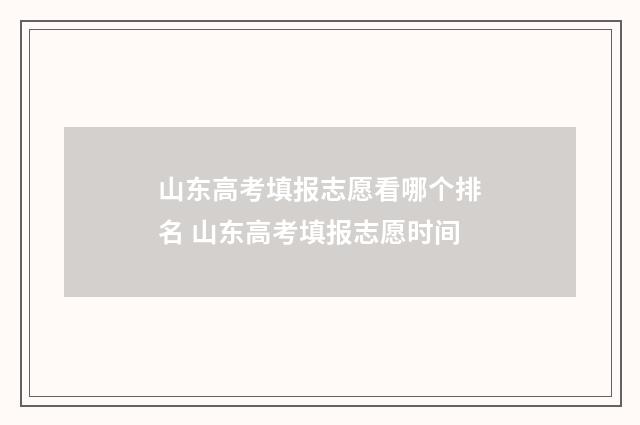 山东高考填报志愿看哪个排名 山东高考填报志愿时间