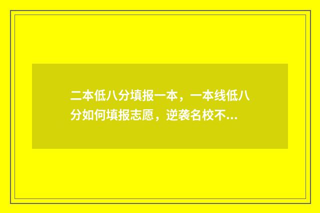 二本低八分填报一本，一本线低八分如何填报志愿，逆袭名校不是梦 二本线低一分可以填报二本吗