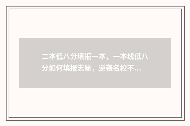二本低八分填报一本，一本线低八分如何填报志愿，逆袭名校不是梦 二本线低一分可以填报二本吗