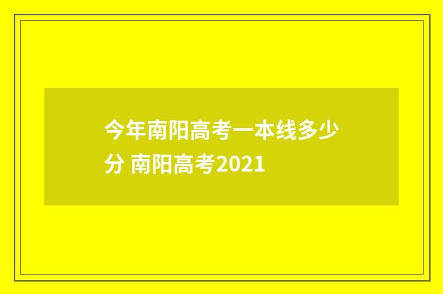 今年南阳高考一本线多少分 南阳高考2021