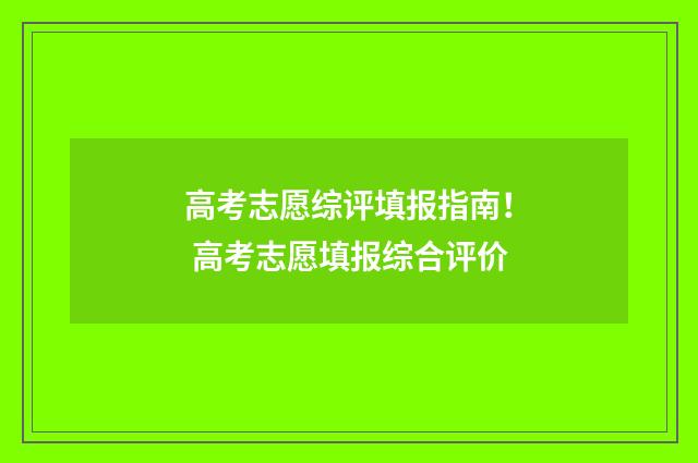 高考志愿综评填报指南！ 高考志愿填报综合评价