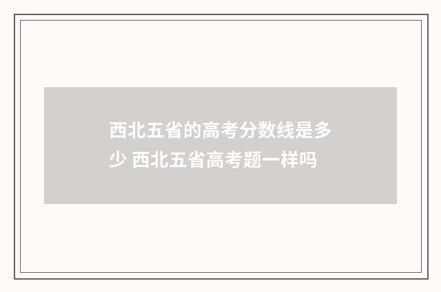 西北五省的高考分数线是多少 西北五省高考题一样吗