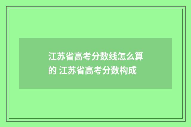 江苏省高考分数线怎么算的 江苏省高考分数构成