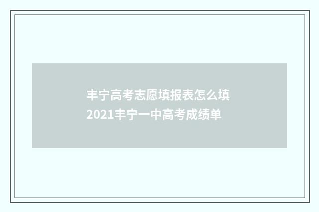 丰宁高考志愿填报表怎么填 2021丰宁一中高考成绩单