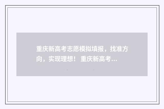 重庆新高考志愿模拟填报，找准方向，实现理想！ 重庆新高考志愿退档