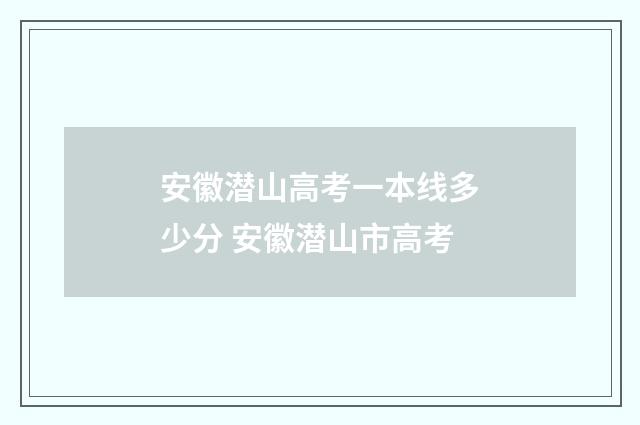 安徽潜山高考一本线多少分 安徽潜山市高考