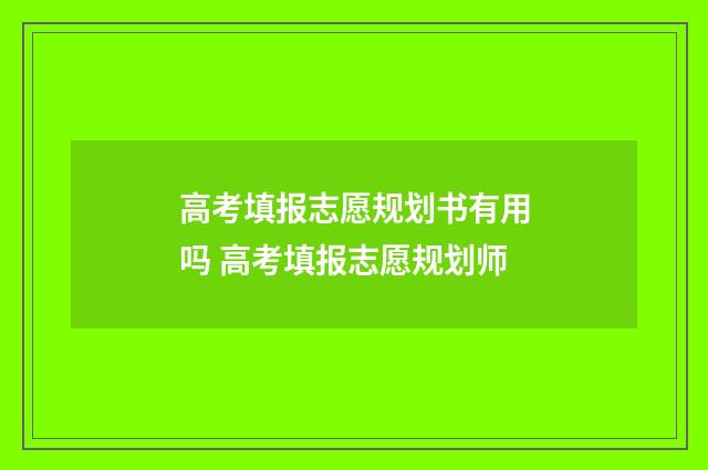 高考填报志愿规划书有用吗 高考填报志愿规划师
