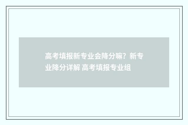 高考填报新专业会降分嘛?新专业降分详解 高考填报专业组
