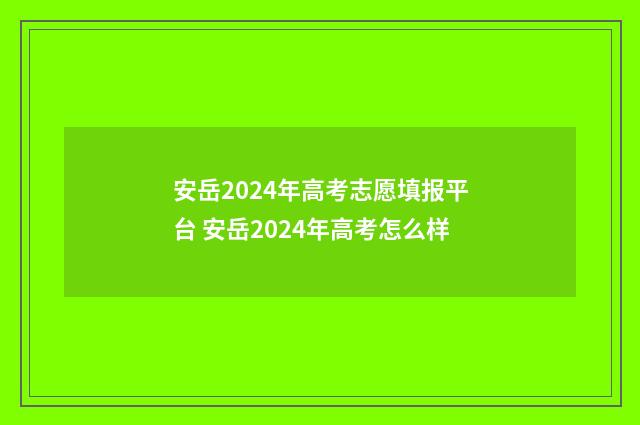 安岳2024年高考志愿填报平台 安岳2024年高考怎么样