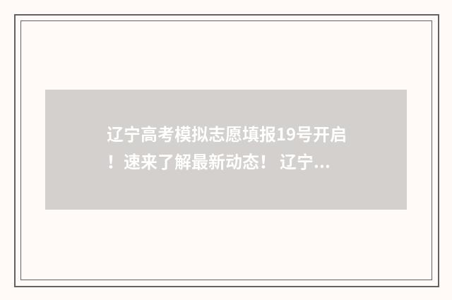 辽宁高考模拟志愿填报19号开启！速来了解最新动态！ 辽宁高考模拟志愿怎么填