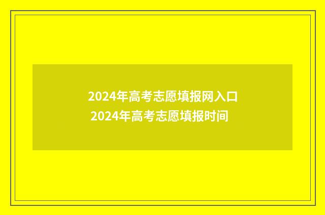 2024年高考志愿填报网入口 2024年高考志愿填报时间