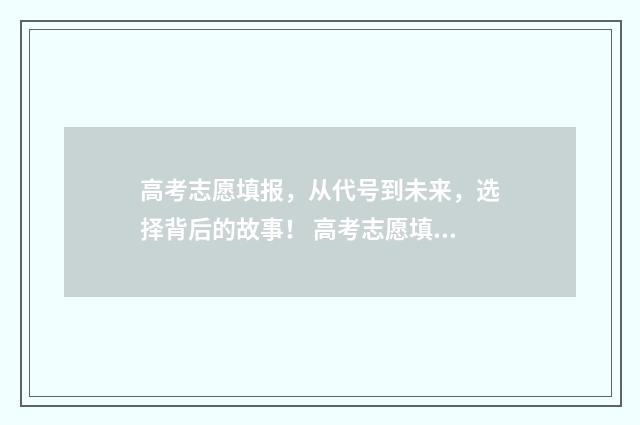 高考志愿填报，从代号到未来，选择背后的故事！ 高考志愿填报规划师