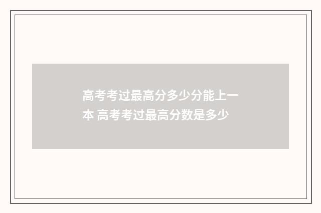 高考考过最高分多少分能上一本 高考考过最高分数是多少