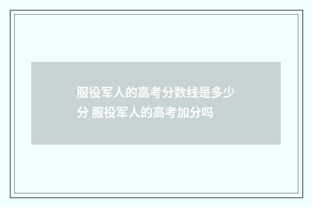 服役军人的高考分数线是多少分 服役军人的高考加分吗