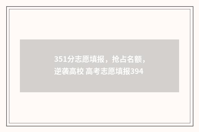 351分志愿填报，抢占名额，逆袭高校 高考志愿填报394