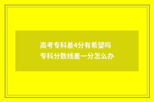 高考专科差4分有希望吗 专科分数线差一分怎么办