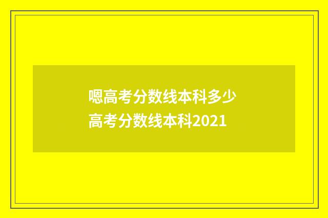 嗯高考分数线本科多少 高考分数线本科2021
