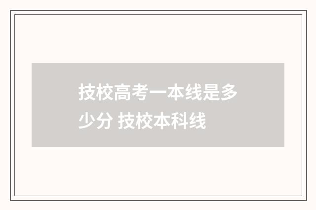 技校高考一本线是多少分 技校本科线