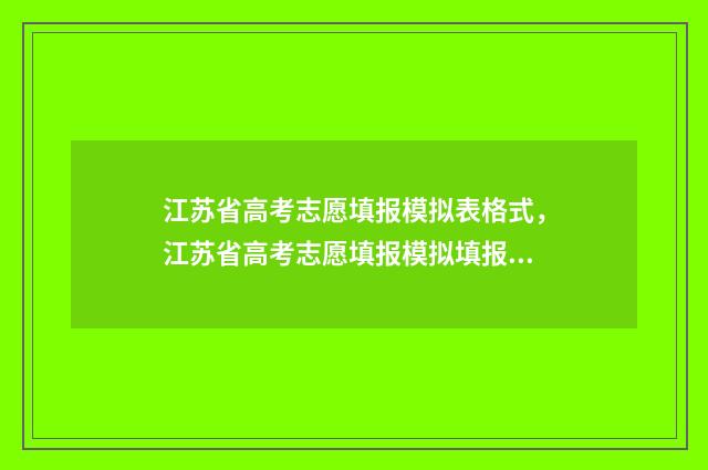 江苏省高考志愿填报模拟表格式，江苏省高考志愿填报模拟填报指南 江苏省高考志愿录取查询时间